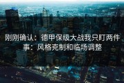 刚刚确认：德甲保级大战我只盯两件事：风格克制和临场调整