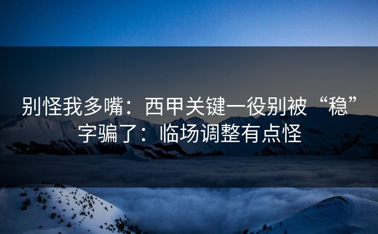 别怪我多嘴：西甲关键一役别被“稳”字骗了：临场调整有点怪